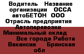 Водитель › Название организации ­ ОССА-автоБЕТОН, ООО › Отрасль предприятия ­ Автоперевозки › Минимальный оклад ­ 40 000 - Все города Работа » Вакансии   . Брянская обл.